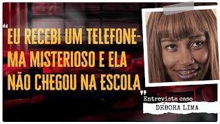 "ELA SE QUER CHEGOU NA ESCOLA E EU RECEBI UM TELEFONEMA MISTERIOSO" - CASO DEBORA LIMA