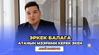 Абай Бакиров: Эркек балага атанын мээрими керек экен