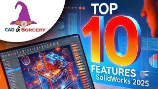 My Top Ten features for SOLIDWORKS 2025