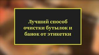 Самый лучший  способ снять этикетку с банки или бутылки без следа. БЕЗ сложностей с клеевым слоем.