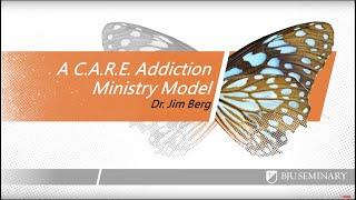 A C.A.R.E. Addiction Model of Ministry - Jim Berg