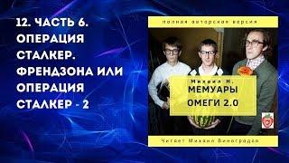 12. Часть 6. Операция сталкер. Френдзона или операция сталкер-2. Михаил Н. Мемуары Омеги 2.0. (2019)