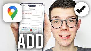 How To Add A Location On Google Maps - Full Guide