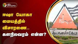 #LIVE: ஈஷா யோகா மையத்தில் விசாரணை.. களநிலவரம் என்ன? | Isha Yoga  PTT