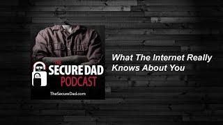 What Does The Internet Really Know About You? The Secure Dad Pdocast