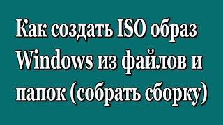 Как создать ISO образ (собрать сборку) Windows из файлов и папок