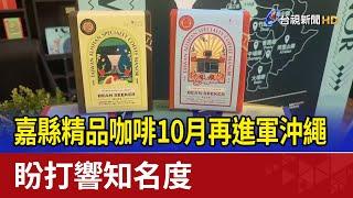 嘉縣精品咖啡10月再進軍沖繩 盼打響知名度