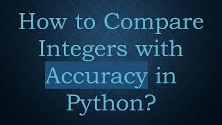 How to Compare Integers with Accuracy in Python?