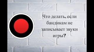 Что делать если бандикам не записывает системные звуки, а также звук игры