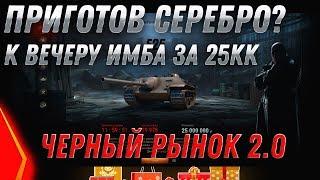 ПРИГОТОВЬ 25КК СЕРЕБРА К ВЕЧЕРУ - ГЛАВНАЯ ИМБА ЗА 25КК СЕРЕБРА - ЧЕРНЫЙ РЫНОК 2.0 world of tanks