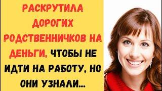  Раскрутила дорогих родственничков на деньги, чтобы не идти на работу, но они узнали...