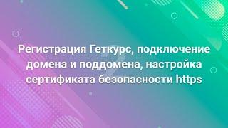 2. Регистрация Геткурс, подключение домена и поддомена, настройка сертификата безопасности https