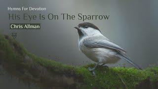 His Eye Is On The Sparrow | Chris Allman (Tenor) | Hymns For Devotion