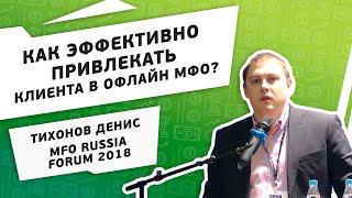 Тихонов Денис на MFO RUSSIA FORUM 2018. Как эффективно привлекать клиента в офлайн МФО?