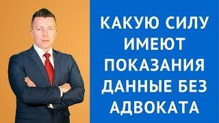 Какую силу имеют показания без адвоката - Уголовный адвокат в Москве