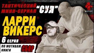 ТАКТИЧЕСКИЙ МИНИ-СЕРИАЛ "СУЛ". "ЛАРРИ ВИКЕРС" (6 серия)