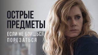 «Острые предметы» — сериал про всех нас // Сериалы HBO