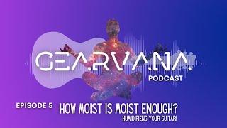 Gearvana - Episode 5 - How Moist Is Moist Enough?