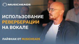 Musicheads Лайфхак: реверберация на вокале