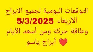 التوقعات اليومية لجميع الابراج//الأربعاء 5/3/2025//وطاقة حركة ومن أسعد الأيام ️ أبراج ياسو