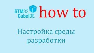 STM32CubeIDE. Как сделать: Настройка среды разработки.