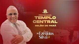 PROGRAMA TEMPLO CENTRAL BELÉM DO PARÁ COM PASTOR PRESIDENTE EZEQUIAS SILVA