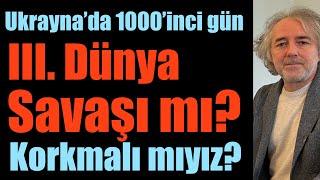 Ukrayna’da 1000’inci gün: 3. Dünya Savaşı mı? Korkmalı mıyız?