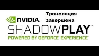 ShadowPlay Трансляция завершена. Проблемы со стримом.