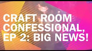 Craft Room Confessional, EP 2: BIG NEWS!