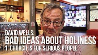 David Wells - Bad Ideas About Holiness - Church Is For Serious People