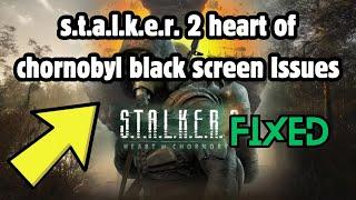 S.t.a.l.k.e.r. 2 heart of chornobyl black screen Issues | Stalker 2 heart of chornobyl black screen