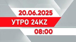 Утро 24KZ | Выпуск 08:00 от 20.06.2025