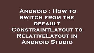 Android : How to switch from the default ConstraintLayout to RelativeLayout in Android Studio