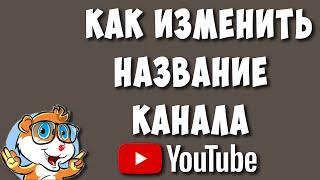 Как Поменять Название Канала на Youtube в 2022 / Как Изменить Название Канала на Ютубе