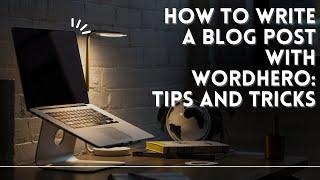 How to write a blog post with Wordhero: Tips and tricks