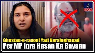 Ghustaq-e-rasool Yati Narsinghanad Per MP Iqra Hasan Ka Bayaan | IND Today