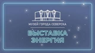 Выставка «Энергия» в Музее города Северска