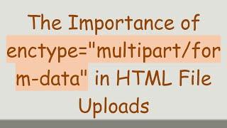 The Importance of enctype="multipart/form-data" in HTML File Uploads