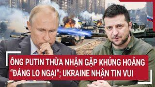 Thời sự quốc tế: Ông Putin thừa nhận gặp khủng hoảng “đáng lo ngại”; Ukraine nhận tin vui