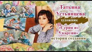 Серия из 5 картин.  Художник Татьяна Устьянцева.