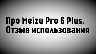 Про Meizu Pro 6 Plus. Отзыв использования