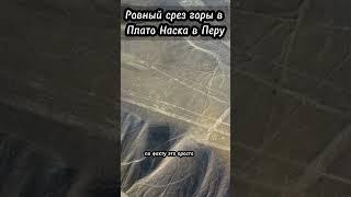 Ровный срез горы в Плато Наска в Перу #история #тайна #факты