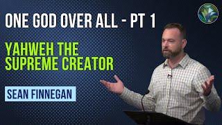 Yahweh the Supreme Creator (One God Over All - Part 1) - by Sean Finnegan