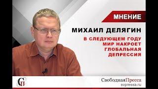 Михаил Делягин: В следующем году мир накроет глобальная экономическая депрессия