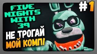 Five Nights With 39 (FNaF) Прохождение #1  НЕ ТРОГАЙ МОЙ КОМП!