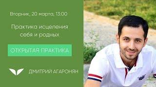 Практика исцеления себя и родных | Дмитрий Агаронян