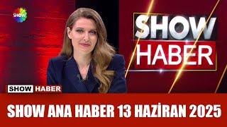 Show Ana Haber 13 Haziran 2025