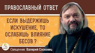 ЕСЛИ  ВЫДЕРЖИШЬ ИСКУШЕНИЕ, ТО ОСЛАБИШЬ ВЛИЯНИЕ БЕСОВ ?  Священник Валерий Сосковец