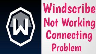 Windscribe VPN Not Working & Connecting Problem