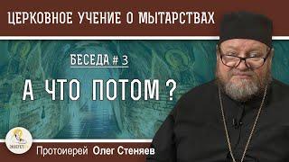 Церковное учение О МЫТАРСТВАХ # 3.  А ЧТО ПОТОМ ? ПОСЛЕ СМЕРТИ?  3, 9, 40 дней. Прот. Олег Стеняев